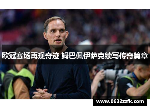 欧冠赛场再现奇迹 姆巴佩伊萨克续写传奇篇章