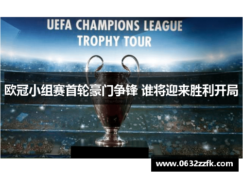 欧冠小组赛首轮豪门争锋 谁将迎来胜利开局