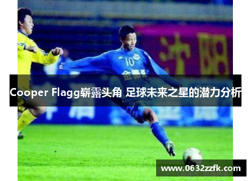 Cooper Flagg崭露头角 足球未来之星的潜力分析