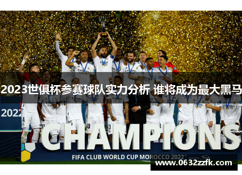 2023世俱杯参赛球队实力分析 谁将成为最大黑马
